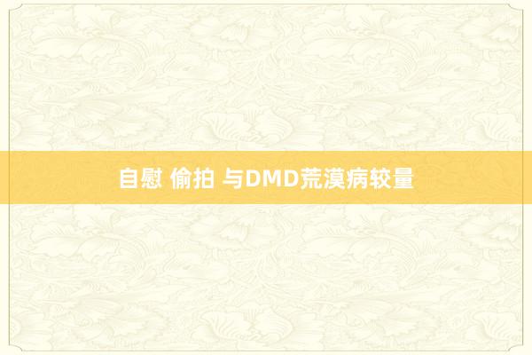 自慰 偷拍 与DMD荒漠病较量