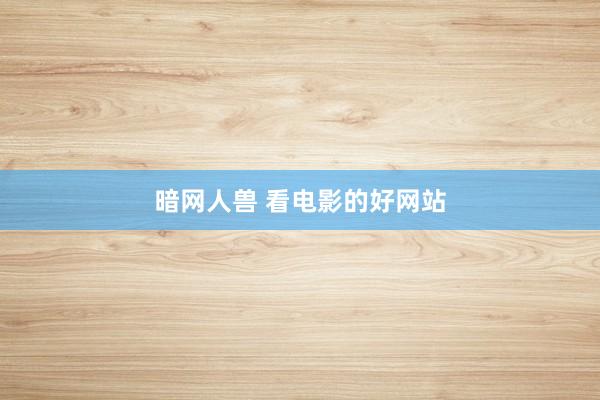 暗网人兽 看电影的好网站