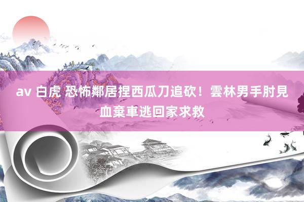 av 白虎 恐怖鄰居捏西瓜刀追砍！　雲林男手肘見血棄車逃回家求救