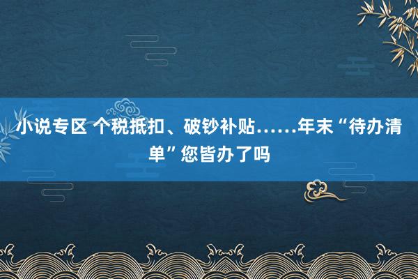 小说专区 个税抵扣、破钞补贴……年末“待办清单”您皆办了吗