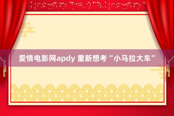 爱情电影网apdy 重新想考“小马拉大车”