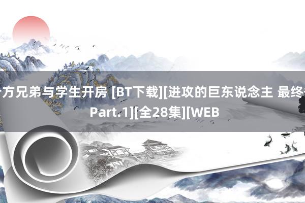 十方兄弟与学生开房 [BT下载][进攻的巨东说念主 最终季 Part.1][全28集][WEB