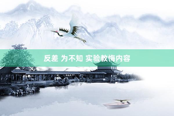 反差 为不知 实验教悔内容