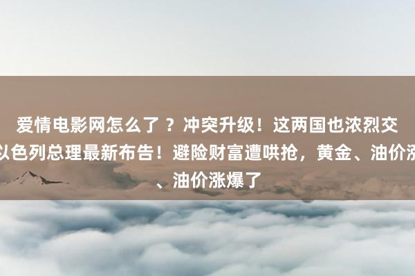 爱情电影网怎么了 ？冲突升级！这两国也浓烈交火，以色列总理最新布告！避险财富遭哄抢，黄金、油价涨爆了