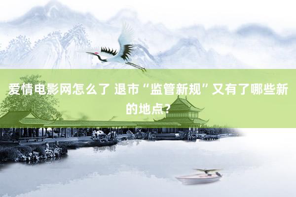 爱情电影网怎么了 退市“监管新规”又有了哪些新的地点？