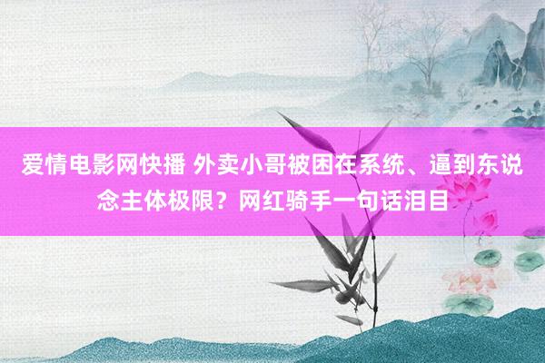 爱情电影网快播 外卖小哥被困在系统、逼到东说念主体极限？网红骑手一句话泪目
