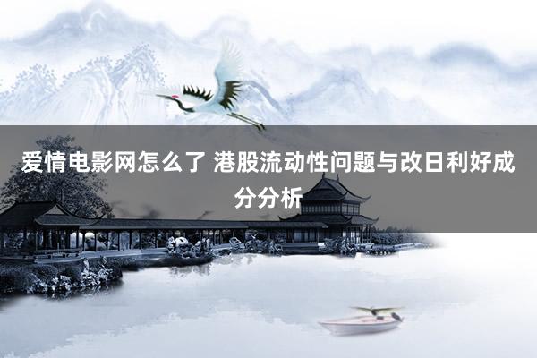 爱情电影网怎么了 港股流动性问题与改日利好成分分析
