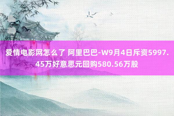 爱情电影网怎么了 阿里巴巴-W9月4日斥资5997.45万好意思元回购580.56万股