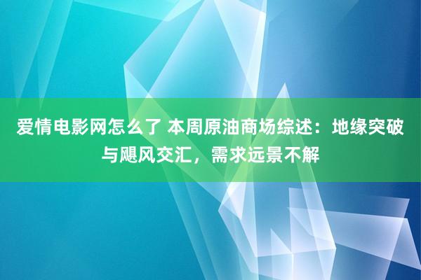 爱情电影网怎么了 本周原油商场综述：地缘突破与飓风交汇，需求远景不解