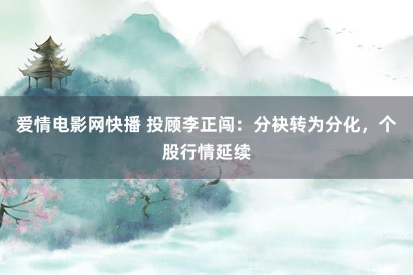 爱情电影网快播 投顾李正闯：分袂转为分化，个股行情延续
