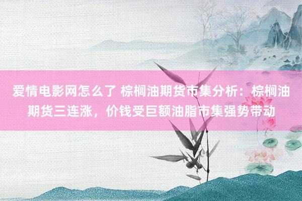 爱情电影网怎么了 棕榈油期货市集分析：棕榈油期货三连涨，价钱受巨额油脂市集强势带动