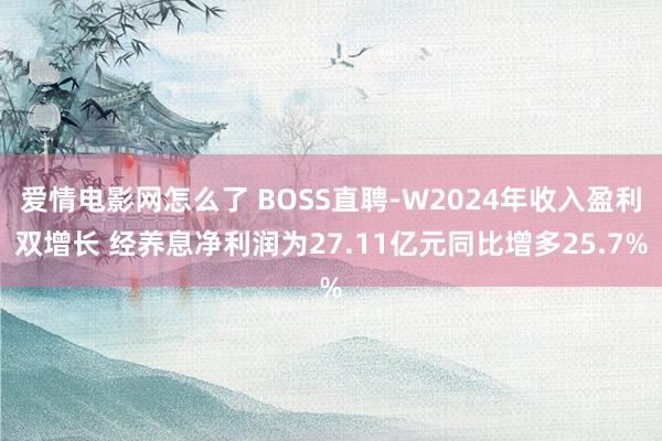 爱情电影网怎么了 BOSS直聘-W2024年收入盈利双增长 经养息净利润为27.11亿元同比增多25.7%
